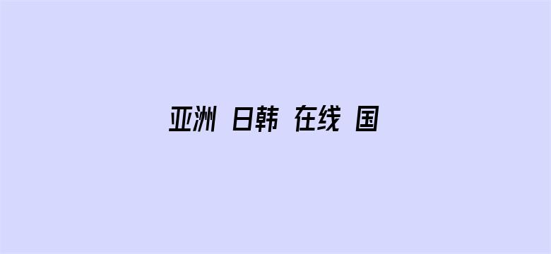 亚洲 日韩 在线 国产 视频